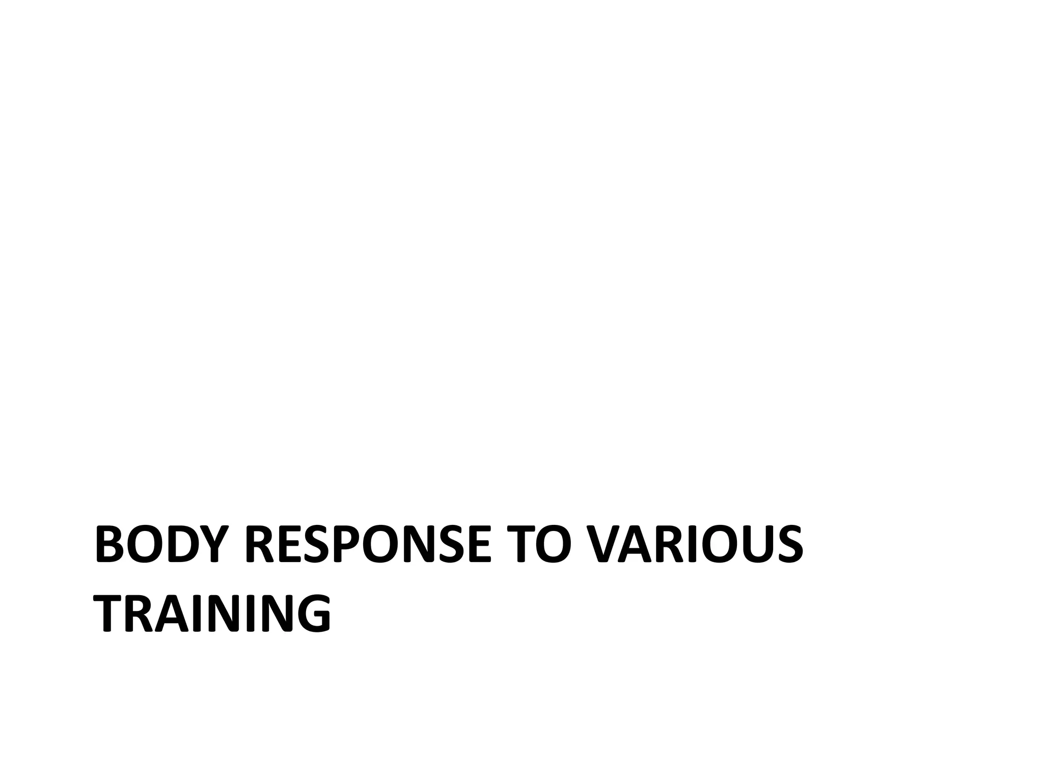 BODY RESPONSE TO VARIOUS
TRAINING
 