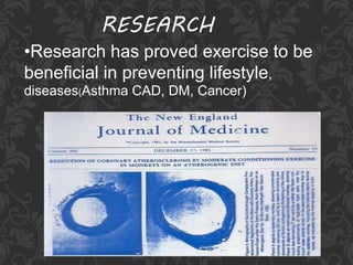 RESEARCH
•Research has proved exercise to be
beneficial in preventing lifestyle,
diseases(Asthma CAD, DM, Cancer)
 