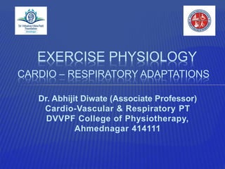 Dr. Abhijit Diwate (Associate Professor)
Cardio-Vascular & Respiratory PT
DVVPF College of Physiotherapy,
Ahmednagar 414111
EXERCISE PHYSIOLOGY
CARDIO – RESPIRATORY ADAPTATIONS
 