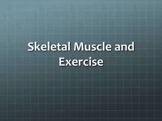Skeletal Muscle and
Exercise
 