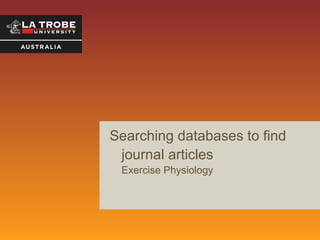 Searching databases to find
journal articles
Exercise Physiology

 