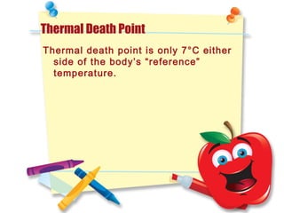 Thermal Death Point
Thermal death point is only 7°C either
side of the body’s “reference”
temperature.
 