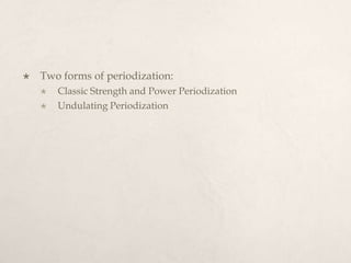  Two forms of periodization:
 Classic Strength and Power Periodization
 Undulating Periodization
 