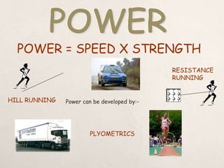 POWER = SPEED X STRENGTH
Power can be developed by:-
RESISTANCE
RUNNING
HILL RUNNING
PLYOMETRICS
 