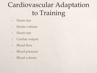 Cardiovascular Adaptation
to Training
• Heart size
• Stroke volume
• Heart rate
• Cardiac output
• Blood flow
• Blood pressure
• Blood volume
 