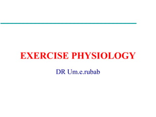 EXERCISE PHYSIOLOGY
DR Um.e.rubab
 
