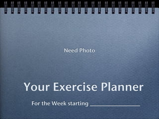Need Photo




Your Exercise Planner
 For the Week starting _________________
 
