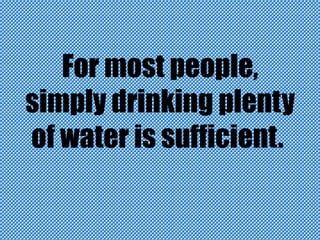 For most people,
simply drinking plenty
of water is sufficient.

 