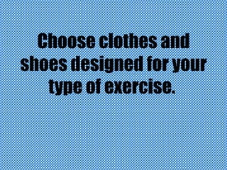 Choose clothes and
shoes designed for your
type of exercise.

 