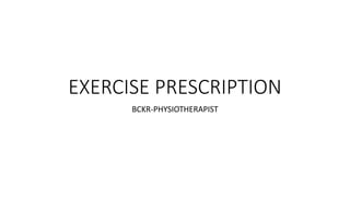 EXERCISE PRESCRIPTION
BCKR-PHYSIOTHERAPIST
 