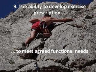 9. The ability to develop exercise
prescription …
… to meet agreed functional needs
Via @TaylorAlanJ
 