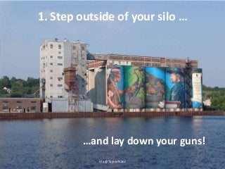 1. Step outside of your silo …
Via @TaylorAlanJ
…and lay down your guns!
 