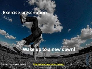 Exercise prescription
Wake up to a new dawn!
Via @TaylorAlanJ
For exercise resources go to http://www.exercise-works.org/
 