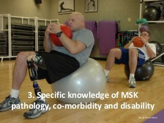 3. Specific knowledge of MSK
pathology, co-morbidity and disability
Via @TaylorAlanJ
 