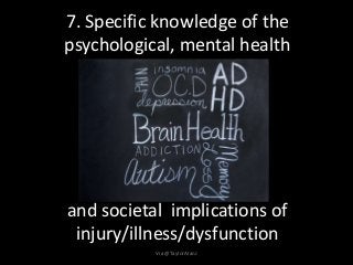 7. Specific knowledge of the
psychological, mental health
and societal implications of
injury/illness/dysfunction
Via @TaylorAlanJ
 