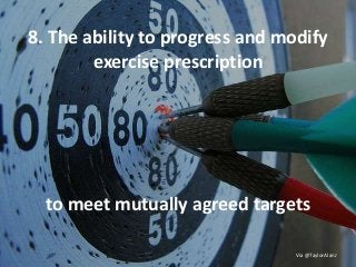 8. The ability to progress and modify
exercise prescription
to meet mutually agreed targets
Via @TaylorAlanJ
 