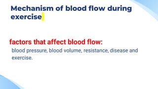 Mechanism of blood flow during
exercise
factors that affect blood flow:
blood pressure, blood volume, resistance, disease and
exercise.
 