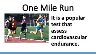 One Mile Run
It is a popular
test that
assess
cardiovascular
endurance.
 