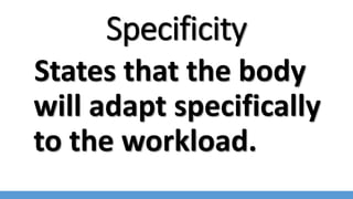 Specificity
States that the body
will adapt specifically
to the workload.
 