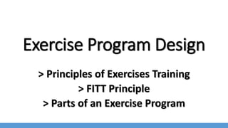 Exercise Program Design
> Principles of Exercises Training
> FITT Principle
> Parts of an Exercise Program
 