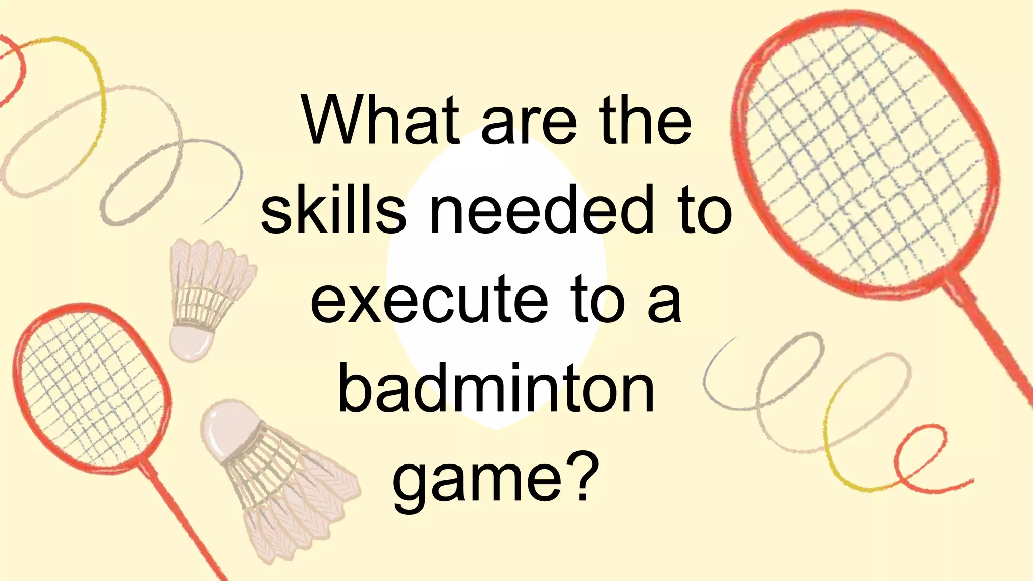 What are the
skills needed to
execute to a
badminton
game?
 