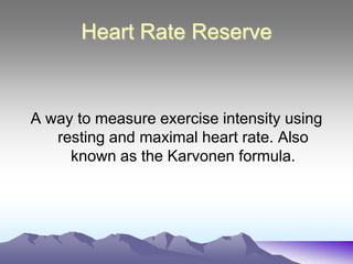 Heart Rate Reserve


A way to measure exercise intensity using
   resting and maximal heart rate. Also
     known as the Karvonen formula.
 