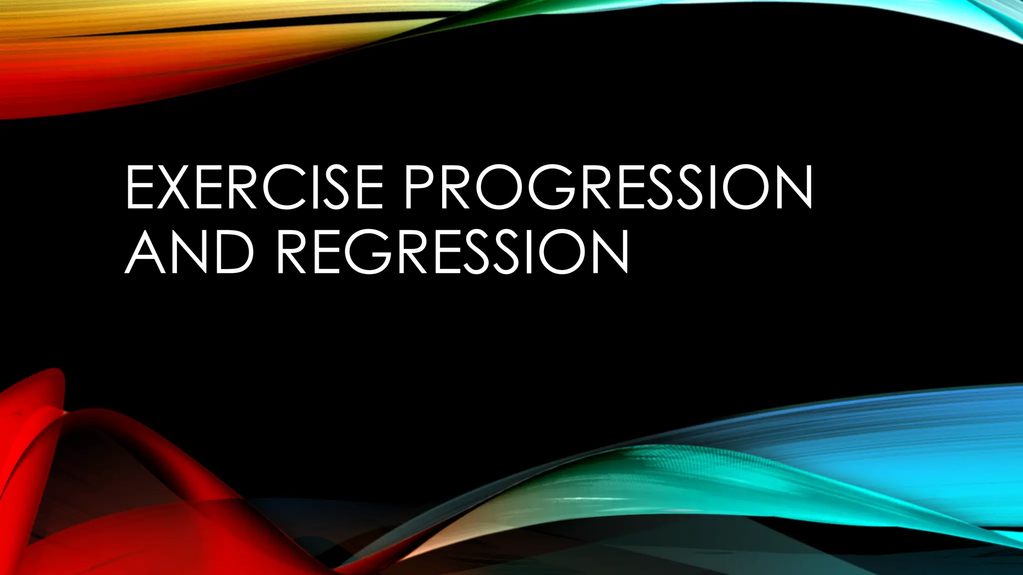 EXERCISE PROGRESSION
AND REGRESSION
 