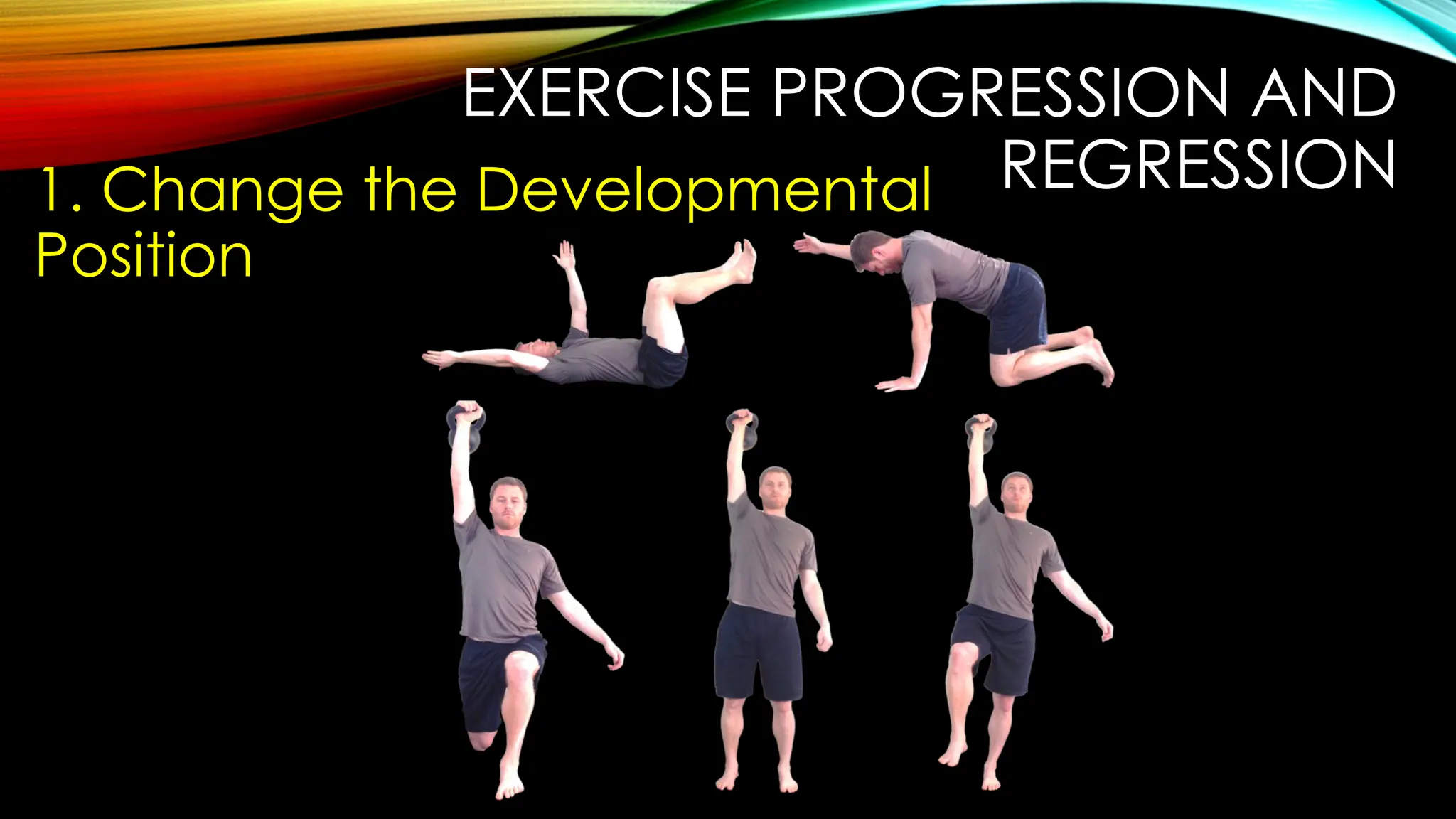 EXERCISE PROGRESSION AND
REGRESSION
1. Change the Developmental
Position
 