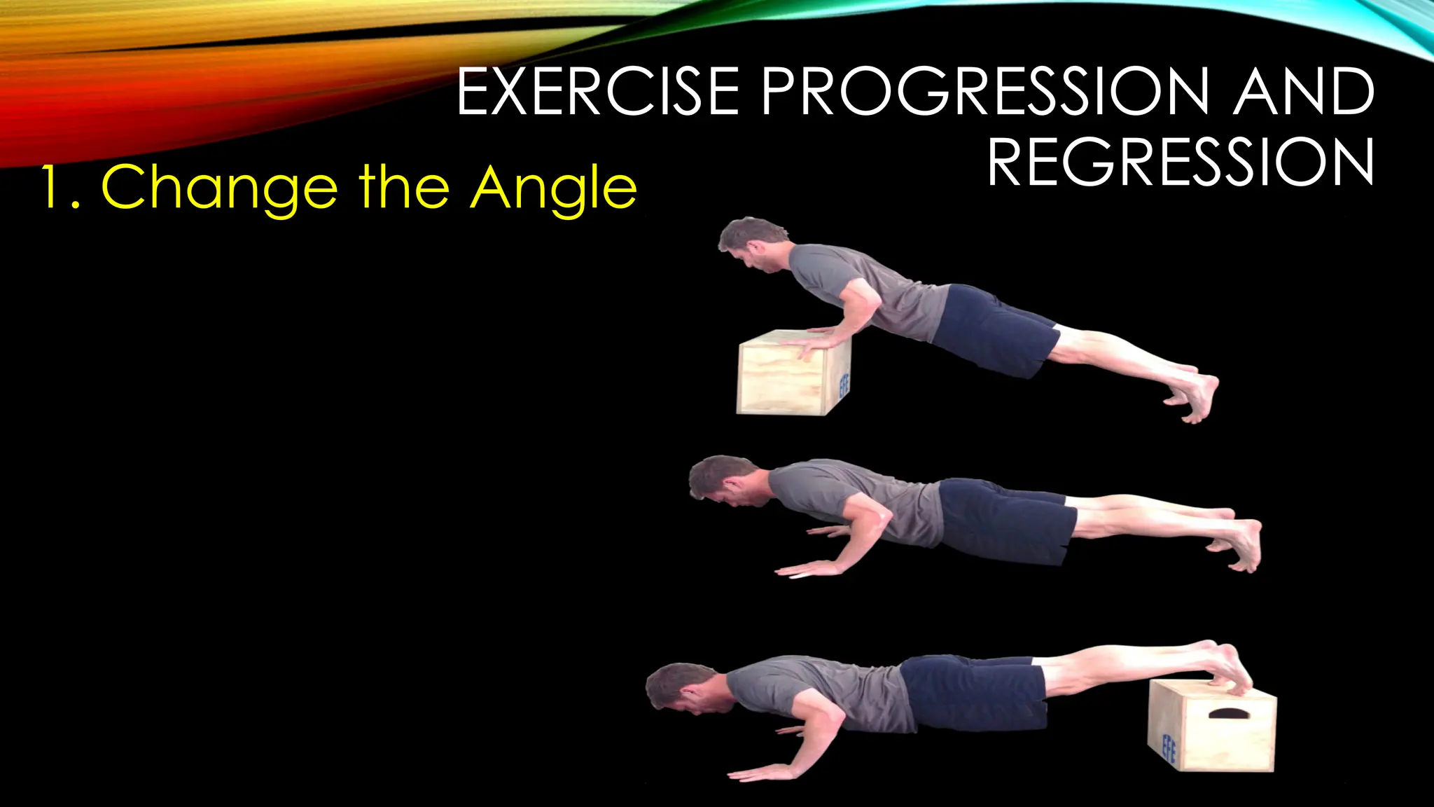 EXERCISE PROGRESSION AND
REGRESSION
1. Change the Angle
 