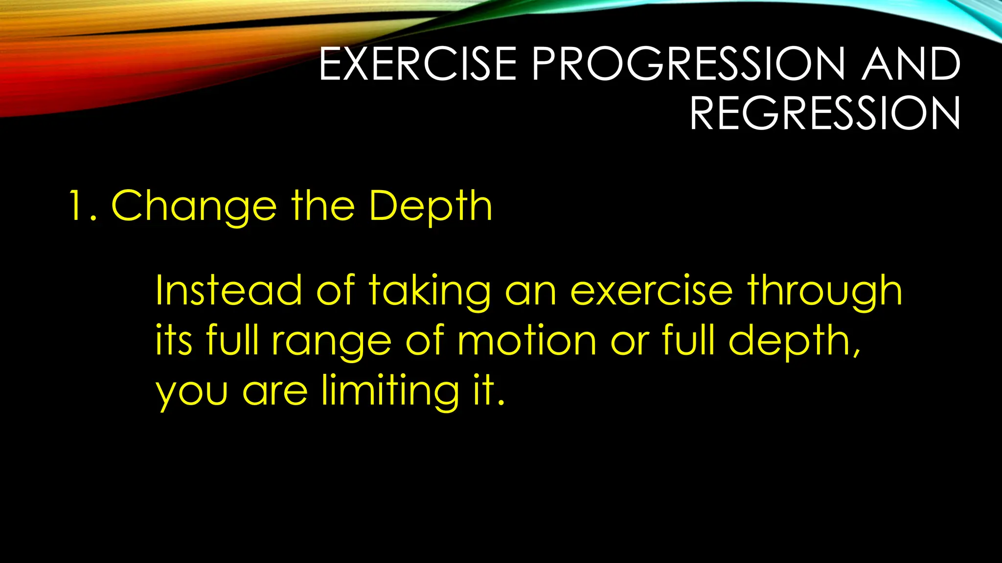 EXERCISE PROGRESSION AND
REGRESSION
1. Change the Depth
Instead of taking an exercise through
its full range of motion or full depth,
you are limiting it.
 