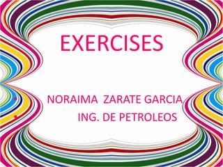 EXERCISES

•   NORAIMA ZARATE GARCIA
•       ING. DE PETROLEOS
 