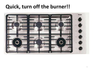 1
Quick, turn off the burner!!
 