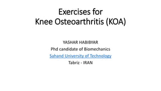 Exercises for
Knee Osteoarthritis (KOA)
YASHAR HABIBYAR
Phd candidate of Biomechanics
Sahand University of Technology
Tabriz - IRAN
 