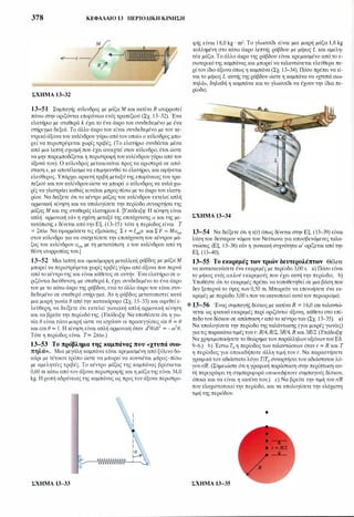 378 ΚΕΦΑΛΑΙΟ 13 ΠΕΡΙΟΔΙΚΗ ΚΙΝΗΣΗ
ΣΧΗΜΑ 13-32
1 3-5 1 Συμπαγής κύλινδρος με μάζα Μ και ακτίνα R ισορροπεί
πάνω στην οριζόντια επιφάνεια ενός τραπεζιού (Σχ. 13-32). Ένα
ελατήριο με σταθερά k έχει το ένα άκρο του συνδεδεμένο με ένα
στήριγμα δεξιά. Το άλλο άκρο του είναι συνδεδεμένο με τον κε­
ντρικόάξονατου κυλίνδρου γύρω απότον οποίο ο κύλινδρος μπο­
ρεί να περιστρέφεται χωρίς τριβές. (το ελατήριο συνδέεται μέσα
από μια λεπτή σχισμή που έχει ανοιχτεί στον κύλινδρο, έτσι ώστε
να μην παρεμποδίζεται η περιστροφή του κυλίνδρου γύρω από τον
άξονά του). Ο κύλινδρος μετακινείται προς τα αριστερά σε από­
στασηχ, με αποτέλεσμα να επιμηκυνθείτο ελατήριο, και αφήνεται
ελεύθερος. Υπάρχει αρκετή τριβή μεταξύ της επιφάνειας του τρα­
πεζιού και του κυλίνδρου ώστε να μπορεί ο κύλινδρος να κυλά χω­
ρίς να γλιστράει καθώς κινείται μπρος-πίσω με το άκρο του ελατη­
ρίου. Να δείξετε ότι το κέντρο μάζας του κυλίνδρου εκτελεί απλή
αρμονική κίνηση και να υπολογίσετε την περίοδο συναρτήσει της
μάζας Μ και της σταθεράς ελατηρίου k. [Υπόδειξη: Η κίνηση είναι
απλή αρμονική εάν η σχέση μεταξύ της επιτάχυνσης α και της με­
τατόπισηςχ δίνεται απότην Εξ. (13-15)· τότε η περίοδος είναι Τ=2π/ω. Να εφαρμόσετε τις εξισώσεις Σ τ =Ι,mα και Σ F = Μα,m
στον κύλινδρο για να συσχετίσετε την επιτάχυνση του κέντρου μά­
ζας του κυλίνδρου α,m με τη μετατόπιση χ του κυλίνδρου από τη
θέση ισορροπίας του.]
1 3-52 Μια λεπτή και ομοιόμορφη μεταλλική ράβδος με μάζα Μ
μπορεί να περιστρέφεται χωρίς τριβές γύρω από άξονα που περνά
από τοκέντροτης και είναι κάθετος σε αυτήν. Ένα ελατήριο σε ο­
ριζόντια διεύθυνση, με σταθερά k, έχει συνδεδεμένο το ένα άκρο
του με το κάτω άκρο της ράβδου, ενώ το άλλο άκρο του είναι συν­
δεδεμένο σε σταθερό στήριγμα. Αν η ράβδος μετατοπιστεί κατά
μια μικρή γωνία θ από την κατακόρυφο (Σχ. 13-33) και αφεθεί ε­
λεύθερη, να δείξετε ότι εκτελεί γωνιακή απλή αρμονική κίνηση
και να βρείτε την περίοδό της. (Υπόδειξη: Ναυποθέσετε ότι η γω­
νία θ είναιτόσο μικρή ώστε να ισχύουν οι προσεγγίσεις sin θ '"" θ
και cos θ '"" 1. Η κίνηση είναι απλή αρμονική όταν d2θ/dt2 =-ω2θ.
Τότε η περίοδος είναι Τ=2π/ω.)
1 3-53 Το πρόβλημα της καμπάνας που «χτυπά σιω­
πηλά��. Μια μεγάλη καμπάνα είναι κρεμασμένη από ξύλινο δο­
κάρι με τέτοιον τρόπο ώστε να μπορεί να κουνιέται μπρος-πίσω
με αμελητέες τριβές. Το κέντρο μάζας της καμπάνας βρίσκεται
0,60 m κάτω απότον άξονα περιστροφής και η μάζατης είναι 34,0
kg. Η ροπή αδράνειας της καμπάνας ως προς τον άξονα περιστρο-
ΣΧΗΜΑ 13-33
φής είναι 1 8,0 kg · m2• Το γλωσσίδι είναι μια μικρή μάζα 1,8 kg
κολλημένη στο κάτω άκρο λεπτής ράβδου με μήκος L και αμελη­
τέα μάζα. Το άλλο άκρο της ράβδου είναι κρεμασμένο από.το ε­
σωτερικό της καμπάνας και μπορεί να ταλαντώνεται ελεύθερα πε­
ρίτον ίδιο άξοναόπως η καμπάνα (Σχ. 13-34). Πόσο πρέπει να εί­
ναι το μήκος L αυτής της ράβδου ώστε η καμπάνα να <<χτυπά σιω­
πηλά», δηλαδή η καμπάνα και το γλωσσίδι να έχουν την ίδια πε­
ρίοδο;
ΣΧΗΜΑ 13-34
13-54 Να δείξετε ότι η x(t) όπως δίνεται στην Εξ. ( 13-39) είναι
λύση του δεύτερου νόμου του Νεύτωνα για αποσβενόμενες ταλα­
ντώσεις (Εξ. 13-38) εάν η γωνιακή συχνότητα ω' ορίζεται από την
Εξ. ( 13-40).
1 3-55 Το εκκρεμές των τριών δευτερολέπτων Θέλετε
να κατασκευάσετε ένα εκκρεμές με περίοδο 3,00 s. a) Πόσο είναι
το μήκος ενός απλού εκκρεμούς που έχει αυτή την περίοδο; b)
Υποθέστε ότι το εκκρεμές πρέπει να τοποθετηθεί σε μια βάση που
δεν ξεπερνά το ύψος των 0,50 m. Μπορείτε να επινοήσετε ένα εκ­
κρεμές με περίοδο 3,00 s που να ικανοποιεί αυτό τον περιορισμό;
* 13-56 Ένας συμπαγής δίσκος με ακτίνα R = 1 6,0 cm ταλαντώ­
νεται ως φυσικό εκκρεμές περί οριζόντιο άξονα, κάθετο στο επί­
πεδοτου δίσκου σε απόσταση r από το κέντρο τόυ (Σχ. 13-35). a)
Να υπολογίσετε την περίοδο της ταλάντωσης (για μικρές γωνίες)
γιατις παρακάτωτιμέςτου r: R/4, R/2, 3R/4, R και 3R/2. (Υπόδειξη:
Να χρησιμοποιήσετε το θεώρημα των παράλληλων αξόνωντου Εδ.
9-6.) b) Έστω Τ0 η περίοδος των ταλαντώσεων όταν r =R και Τη περίοδος για οποιαδήποτε άλλη τιμή του r. Να παραστήσετε
γραφικά τον αδιάστατο λόγο ΤΠ0 συναρτήσειτου αδιάστατου λό­
γου r/R. (Σημειώστε ότιη γραφική παράσταση στην περίπτωση αυ­
τή περιγράφει τη συμπεριφορά οποιουδήποτε συμπαγούς δίσκου,
όποια και να είναι η ακτίνα του.) c) Να βρείτε την τιμή του r/R
που ελαχιστοποιεί την περίοδο, και να υπολογίσετε την ελάχιστη
τιμή της περιόδου.
•
ΣΧΗΜΑ 13-35
 