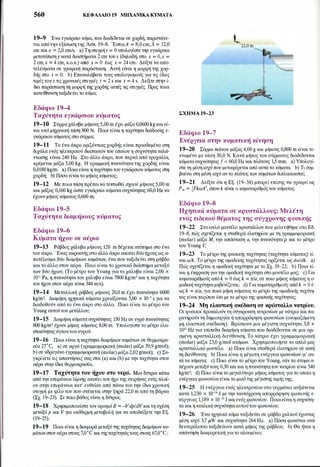 560 ΚΕΦΑΛΑΙΟ 19 ΜΗΧΑΝΙΚΑ ΚΥΜΑΤΑ
19-9 Ένα εγκάρσιο κύμα, που διαδίδεται σε χορδή, παριστάνε­
ται απότην εξίσωση της Άσκ. 19-8. ΈστωΑ = 8,0cm, λ = 12,0
cm και υ =2,0 cm/s. a) Τη στιγμή t = Ο υπολογίστε την εγκάρσια
μετατόπισηy κατά διαστήματα 2 cm τουχ (δηλαδή, στο χ = Ο,χ =
2 cm,x = 4 cm, κ.ο.κ.) από χ = Ο έως χ = 24 cm. Δείξτε τα απο­
τελέσματα σε γραφική παράσταση. Αυτή είναι η μορφή της χορ­
δής στο t = Ο. b) Επαναλάβατε τους υπολογισμούς για τις ίδιες
τιμές τουχ τις χρονικές στιγμές t = 2 s και t = 4 s. Δείξτε στην ί­
δια παράσταση τη μορφή της χορδής αυτές τις στιγμές. Προς ποια
κατεύftυνση ταξιδεύειτο κύμα;
Εδάφιο 19-4
Ταχύτητα εγκάρσιου κύματος
19-10 Σύρμαχάλυβα μήκους 5,00m έχει μάζα 0,0600kgκαι εί­
ναι υπό μηχανική τάση 800 Ν. Ποια είναι η ταχύτητα διάδοσης ε­
γκάρσιου κύματος στο σύρμα;
19-11 Το ένα άκρο οριζόντιας χορδής είναι προσδεμένο στη
διχάλα ενός ηλεκτρικού διαπασών του οποίου η συχνότητα ταλά­
ντωσης είναι 240 Hz. Στο άλλο άκρο, που περνά από τροχαλία,
κρέμεται μάζα 5,00 kg. Η γραμμική πυκνότητα της χορδής είναι
0,0180kg/m. a) Ποια είναιη ταχύτητατου εγκάρσιου κύματος στη
χορδή; b) Πόσο είναιτο μήκος κύματος;
19-12 Με ποιατάση πρέπεινα τεντωθεί σχοινί μήκους 5,00 m
και μάζας 0,160 kg ώστε εγκάρσια κύματα συχνότητας 60,0 Hz να
έχουν μήκος κύματος 0,600 m;
Εδάφιο 19-5
Ταχύτητα διαμήκους κύματος
Εδάφιο 19-6
Κύματα ήχου σε αέρια
19-13 Ράβδος χάλυβα μήκους 120 m δέχεται κτύπημα στο ένα
του άκρο. Ένας ακροατής στο άλλο άκρο ακούει δύοήχους ως α­
ποτέλεσμα δύο διαμήκων κυμάτων, ένα που ταξιδεύει στη ράβδο
και το άλλο στον αέρα. Ποιο είναι το χρονικό διάστημα μεταξύ
των δύο ήχων; (το μέτρο του Young για το χάλυβα είναι 2,00 χ
1011 Pa, η πυκνότητατου χάλυβα είναι 7800 kg/m3 και η ταχύτητα
του ήχου στον αέρα είναι 344 m/s).
19-14 Μεταλλική ράβδος μήκους 20,0 m έχει πυκνότητα 6000
kg/m3• Διαμήκη ηχητικά κύματα χρειάζονται 5,00 χ 10-3 s για να
διαδοθούν από το ένα άκρο στο άλλο. Ποιο είναι το μέτρο του
Young αυτού του μετάλλου;
19-15 Διαμήκη κύματα συχνότητας 150 Hz σε υγρό πυκνότητας
800 kg/m3 έχουν μήκος κύματος 8,00 m. Υπολογίστε το μέτρο ελα­
στικότηταςόγκουτουυγρού.
19-16 Ποια είναι η ταχύτητα διαμήκων κυμάτων σε θερμοκρα­
σία 27°C, a) σε αργό (γραμμομοριακή (molar) μάζα 39,9 g/mol);
b) σε υδρογόνο (γραμμομοριακή (molar) μάζα2,02g/mol); c) Συ­
γκρίνετε τις απαντήσεις σας στα (a) και (b) με την ταχύτητα στον
αέρα στην ίδια θερμοκρασία.
19-17 Τα'Χύτητα του ή'Χου στο νερό. Μια δύτρια κάτω
από την επιφάνεια λίμνης ακούει τον ήχο της σειρήνας ενός πλοί­
ου στην επιφάνεια κατ' ευθείαν από πάνω του την ίδια χρονική
στιγμή με φίλο του που στέκεται στην ξηρά 22,0 m από τη βάρκα
(Σχ. 19-23). Σε ποιο βάθος είναι η δύτρια;
19-18 Χρησιμοποιείστε τον ορισμόΒ = -Vdp/dVκαιτη σχέση
μεταξύ p και V για ισόθερμη μεταβολή για να αποδείξετε την Εξ.
(19-25).
19-19 Ποια είναι η διαφορά μεταξύ της ταχύτητας διαμήκων κυ­
μάτωνστον αέρα στους 7,0οC και τηςταχύτητάςτους στους 67,0οC ;
t__
22,0 m
.....___
I?
�ΣΧΗΜΑ 19-23
Εδάφιο 19-7
Ενέργεια στην κυματική κίνηση
19-20 Σύρμα πιάνου μάζας 4,00 g και μήκους 0,800 m είναι τε­
ντωμένο με τάση 30,0 Ν. Κατά μήκος του σύρματος διαδίδονται
κύματα συχνότητας f = 60,0 Hz και πλάτους 1,5 mm. a) Υπολογί­
στε τη μέση ισχύ που μεταφέρεται από αυτά τα κύματα. b) Τι συμ­
βαίνει στη μέση ισχύ αντο πλάτος των κυμάτων διπλασιαστεί;
19-21 Δείξτε ότι η Εξ. (19-34) μπορεί επίσης να γραφεί ως
Ρ., = ;FkωA2, όπου k είναι ο κυματαριθμόςτου κύματος.
Εδάφιο 19-8
Ηχητικά κύματα σε κρυστάλλους: Μελέτη
ενός ειδικού θέματος της σύγχρονης φυσικής
19-22 Στο απλό μοντέλο κρυστάλλου που μελετήθηκε στο Εδ.
19-8, πώς σχετίζεται η σταθερά ελατηρίου με τη γραμμομοριακή
(molar) μάζα Μ, την απόσταση α, την πυκνότητα p και το μέτρο
του Young Υ;
19-23 Το μέτρο της φασικής ταχύτητας (ταχύτητα κύματος) εί­
ναι ω/k. Το μέτρο της ομαδικής ταχύτητας ορίζεται ως dω/dk. a)
Πώς σχετίζεται η ομαδική ταχύτητα με το Σχ. 19-22; b) Ποια εί­
ναι η έκφραση για την ομαδική ταχύτητα στο μοντέλο μας; c) Για
κυματαριθμούς από k = Ο έως k = π/α, σε ποιο μήκος κύματος η ο­
μαδική ταχύτητα μηδενίζεται; d) Για κυματαριθμούς από k = Ο έ­
ως k = π/α, για ποια μήκη κύματος το μέτρο της ομαδικής ταχύτη­
τας είναι περίπου ίσο με το μέτρο της φασικής ταχύτητας;
19-24 Μη ελαστική σκέδαση σε κρύσταλλο νατρίου.
Οι φυσικοί προκαλούν τη σύγκρουση νετρονίων με νάτριο και πα­
ρατηρούντη δημιουργία ή απορρόφηση φωνονίων (ονομαζόμενη
μη ελαστική σκέδαση). Βρίσκουν μια μέγιστη συχνότητα 3,8 χ
1012 Hz για επίπεδα διαμήκη κύματα που διαδίδονται σε μια ορι­
σμένη κρυσταλλική διεύθυνση. Το νάτριο έχει γραμμομοριακή
(molar) μάζα 23,0 g/mol ατόμων. Χρησιμοποιήστε το απλό μας
κρυσταλλικό μοντέλο. a) Ποια είναι σταθερά ελατηρίου σε αυτή
τη διεύftυνση; b) Ποια είναι η μέγιστη ενέργεια φωνονίων γι' αυ­
τά τα κύματα; c) Ποιο είναι το μέτρο του Young, εάν τα άτομα α­
πέχουν μεταξύ τους 0,30 nm και η πυκνότητατου νατρίου είναι 540
kg/m3; d) Ποιο είναι το μεγαλύτερο μήκος κύματος για το οποίο η
ενέργεια φωνονίου είναι το μισό της μέγιστης τιμής της;
19-25 Η ενέργεια ενός ηλεκτρονίου στο γερμάνιο αυξάνεται
κατά 1,230 χ ιο-19 J με την ταυτόχρονη απορρόφηση φωτεινής ε­
νέργειας 1,189 χ 10-19J και ενός φωνονίου. Ποιαείναιη συχνότη­
τα και η κυκλική συχνότητααυτούτου φωνονίου;
19-26 Ένα ηχητικό κύμα ταξιδεύει σε ράβδο χαλκού έχοντας
μέση ισχύ 3,7 μW και συχνότητα 264 Hz. a) Πόσα φωνόνια ανά
δευτερόλεπτο ταξιδεύουν κατά μήκος της ράβδου; b) Θα ήταν η
απάντηση διαφορετική γιατο αλουμίνιο;
 