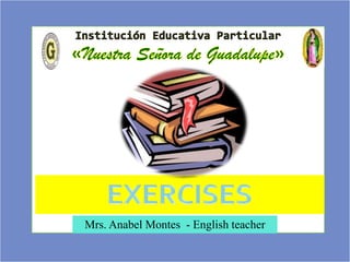 EXERCISES
Mrs. Anabel Montes - English teacher
 