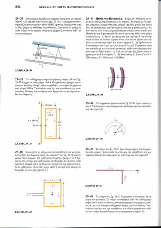 834 ΚΕΦΑΛΑΙΟ 29 ΠΗΓΕΣ ΜΑΓΝΗτΙΚΟΥ ΠΕΔΙΟΥ
29-38 Δύο μακριά,παράλληλα σύρματα κρέμονται με νήματα
μήκους 4,00cmαπό κοινό άξονα (Σχ. 29-36).Η γραμμική πυκνό­
τητα μάζας των συρμάτων είναι 0,0300kg/mκαι διαρρέονται από
το ίδιο ρεύμα σε αντίθετες κατευθύνσεις. Ποιο είναι το ρεύμα σε
κάθε σύρμα αν τα νήματα ανάρτησης σχηματίζουνγωνία 6,00° με
την κατακόρυφο;
ΣΧΗΜΑ 29-36
29-39 Το ευθύγραμμο μεγάλου μήκους σύρμα ΑΒ του Σχ.
29-37διαρρέεται από ρεύμα 14,0Α Ο ορθογώνιος βρόχος του ο­
ποίου οι μεγάλες πλευρές είναι παράλληλες στο σύρμα διαρρέεται
από ρεύμα 5,00Α Υπολογίστε το μέτρο και κατεύθυνση της συνι­
σταμένης δύναμης που ασκείται στον βρόχο από το μαγνητικό πε­
δίοτου σύρματος.
Β
Ι = 14,0 Αί
1,0 cm-Ξ
ΣΧΗΜΑ 29-37 Α
:--- 10,0 cm--1
--:;:.
I =
5,00 Α
1' t
�
<Ε-
τ20,0
cm
1
29-40 Υπολογίστε το μέτρο και την κατεύθυνση του μαγνητι­
κού πεδίου που δημιουργείται στο σημείο Ρ του Σχ. 29-38από το
ρεύμα Ι που διαρρέει τον ορθογώνιο συρμάτινο βρόχο. (το Ρ βρί­
σκεται στο κέντρο του ορθογωνίου.) (Υπόδειξη: Το διάκενο στην
αριστερή πλευρά, όπου τα σύρματα εισέρχονται και εξέρχονται α­
πό το ορθογώνιο, είναι τόσο μικρό ώστε η πλευρά αυτή μπορεί να
θεωρηθεί ως συνεχής, μήκους b.)
�α�
�
τ� Ρ t<Ε-- • b
1�
ΣΧΗΜΑ 29-38
29-41 Πηνία του Helmholtz. Το Σχ. 29-39δείχνει σε το­
μή δύο κυκλικά πηνία ακτίνας α, το καθένα. Τα πηνία, με Ν σπεί­
ρες σύρματος, διαρρέονται από ρεύμα Ιτης ίδιας φοράς και γιατα
δύο. Η απόσταση μεταξύ τους είναι όση και η ακτίνα τους α. Τα
δύο πηνία, έτσι όπως περιγράφτηκαν ονομάζονται πηνία του
Helmholtzκαι δημιουργούν ένα πολύ ομογενές πεδίο στον χώρο
ανάμεσά τους. a) Βρείτε μια έκφραση για το μέτρο Β του μαγνη­
τικού πεδίου σε κάποιο σημείο πάνω στον κοινό άξονα των πη­
νίων, σε απόστασηχ δεξιά του μέσου σημείου Ρ. b) Σχεδιάστε το
Β συναρτήσειτουχ, γιατιμές τουχ απόΟ έωςα/2. Συγκρίνετε αυτή
την καμπύλη με εκείνη για το μαγνητικό πεδίο που δημιουργείται
μόνο από το δεξιό πηνίο. c) Από το ερώτημα (a), βρείτε μια έκ­
φραση για το Β στο σημείο Ρ. d) Υπολογίστε το Β στοΡ αν Ν =
200σπείρες, Ι = 5,0Α καια = 0,300m.
ΣΧΗΜΑ 29-39
29-42 Τα συρμάτινα ημικύκλια του Σχ. 29-40έχουν ακτίνες α
και b. Υπολογίστε το ολικό μαγνητικό πεδίο (μέτρο και κατεύθυν­
ση) στο σημείο Ρ.
ΣΧΗΜΑ 29-40
29-43 Το σύρμα του Σχ. 29-41έχει άπειρο μήκος και διαρρέε­
ται από ρεύμα Ι. Υπολογίστε το μέτρο και την κατεύθυνση του μα­
γνητικού πεδίου που δημιουργείται από το ρεύμα στο σημείο Ρ.
ΣΧΗΜΑ 29-41
29-44 Το σύρμα του Σχ. 29-42διαρρέεται από ρεύμαΙ με τη
φορά που φαίνεται. Το σύρμα αποτελείται από ένα ευθύγραμμο
τμήμα πολύ μεγάλου μήκους, ένα τεταρτημόριο περιφέρειας ακτί­
νας R, και ένα δεύτερο ευθύγραμμο τμήμα μεγάλου μήκους. Υπο­
λογίστε το μέτρο και την κατεύθυνση του ολικού μαγνητικού πεδί­
ου στο κέντροκαμπυλότηταςτου τεταρτημορίου (σημείο Ρ);
 