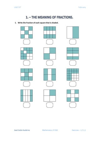UNIT 07 February
1. Write the fraction of each square that is shaded.
Axel Cotón Gutiérrez Mathematics 1º ESO Exercises – 1.7.1.1
 