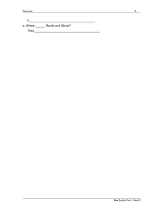 Exercises

5

It ________________________________________
e. Where ______ Recife and Olinda?
They ________________________________________

New English Point – Book 2

 