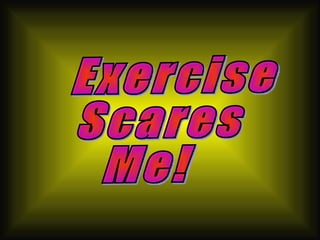 Exercise Scares Me! 