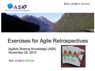 1 
Ben Linders Advies 
Exercises for Agile Retrospectives Agilists Sharing Knowledge (ASK) November 26, 2014 
Ben Linders ...