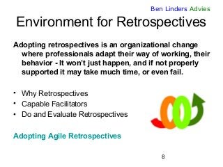 8 
Ben Linders Advies 
Environment for Retrospectives 
Adopting retrospectives is an organizational change where professio...