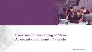 www.sdacademy.pl
Exercises for Live Coding of “Java
Advanced - programming” module
 