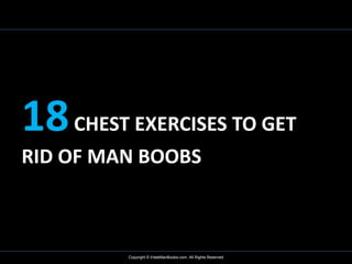 18 CHEST EXERCISES TO GET
RID OF MAN BOOBS



         Copyright © iHateManBoobs.com, All Rights Reserved
 