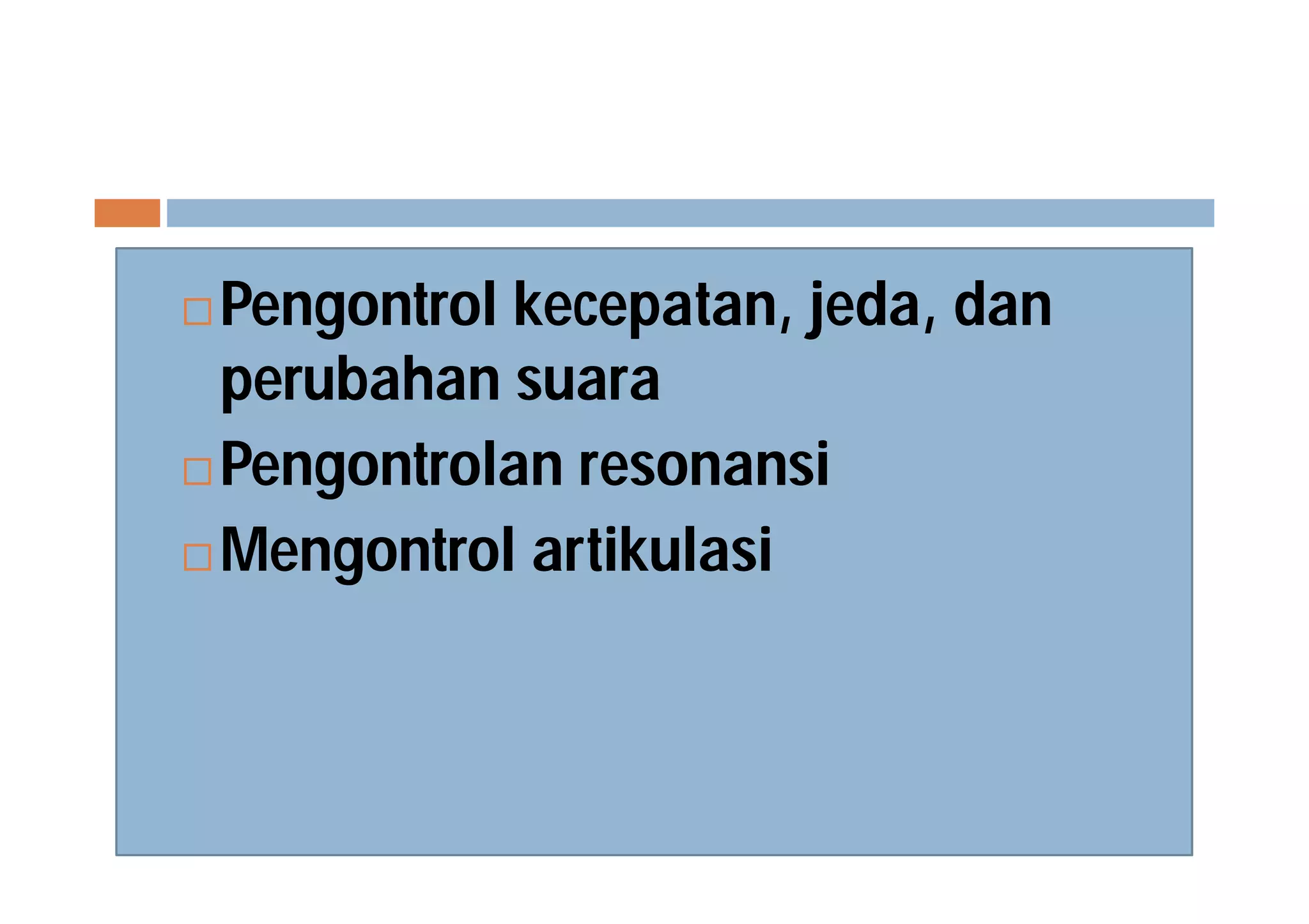  Pengontrol kecepatan, jeda, dan
perubahan suara
 Pengontrolan resonansi
 Mengontrol artikulasi
 