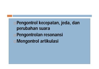  Pengontrol kecepatan, jeda, dan
perubahan suara
 Pengontrolan resonansi
 Mengontrol artikulasi
 