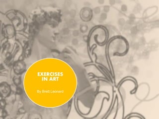 EXERCISES
IN ART
By Brett Leonard
 