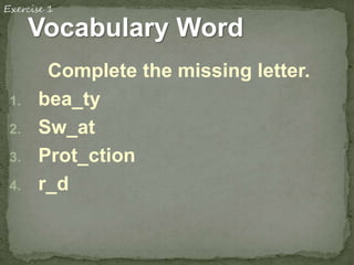 Vocabulary Word
Complete the missing letter.
1. bea_ty
2. Sw_at
3. Prot_ction
4. r_d
 
