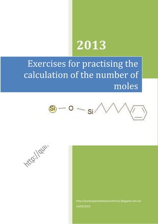 2013
 Exercises for practising the
calculation of the number of
                       moles




             http://quimicaparatodosymuchomas.blogspot.com.es/
             14/03/2013
 