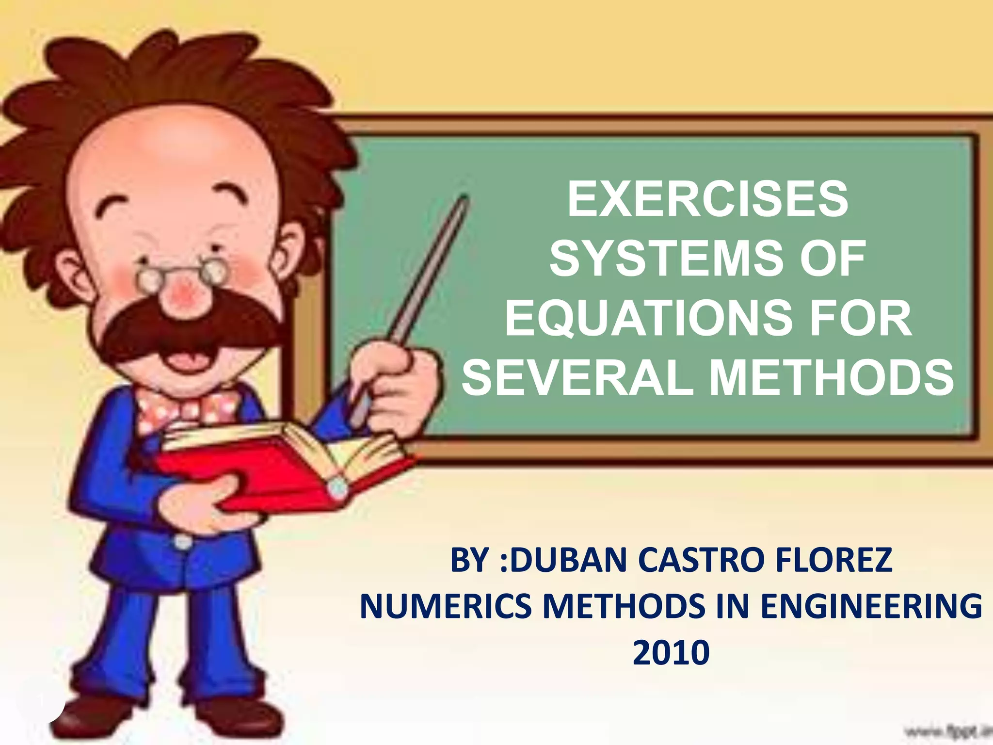 1EXERCISES SYSTEMS OF EQUATIONS FOR SEVERAL METHODSBY :DUBAN CASTRO FLOREZNUMERICS METHODS IN ENGINEERING2010